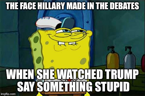 Don't You Squidward Meme | THE FACE HILLARY MADE IN THE DEBATES; WHEN SHE WATCHED TRUMP SAY SOMETHING STUPID | image tagged in memes,dont you squidward | made w/ Imgflip meme maker