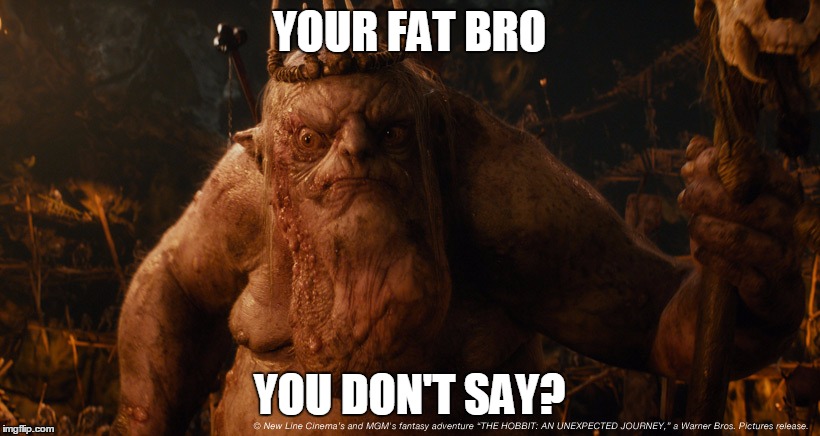 YOUR FAT BRO; YOU DON'T SAY? | image tagged in the great fat goblin | made w/ Imgflip meme maker