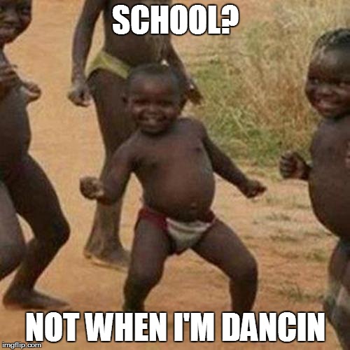Third World Success Kid Meme | SCHOOL? NOT WHEN I'M DANCIN | image tagged in memes,third world success kid | made w/ Imgflip meme maker