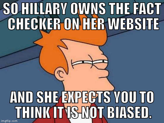 Futurama Fry Meme | SO HILLARY OWNS THE FACT CHECKER ON HER WEBSITE AND SHE EXPECTS YOU TO THINK IT IS NOT BIASED. | image tagged in memes,futurama fry | made w/ Imgflip meme maker