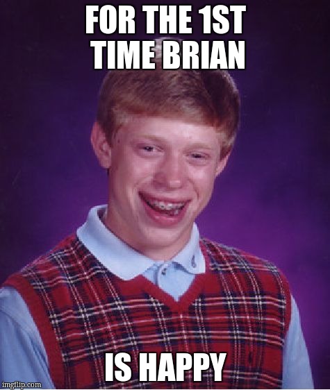 Bad Luck Brian Meme | FOR THE 1ST TIME BRIAN IS HAPPY | image tagged in memes,bad luck brian | made w/ Imgflip meme maker
