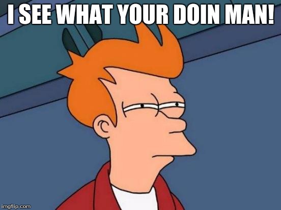 Futurama Fry | I SEE WHAT YOUR DOIN MAN! | image tagged in memes,futurama fry | made w/ Imgflip meme maker