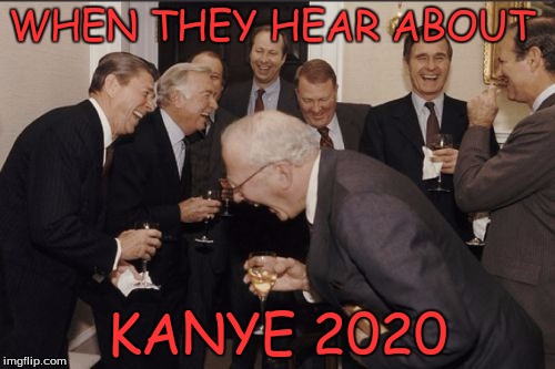Laughing Men In Suits | WHEN THEY HEAR ABOUT; KANYE 2020 | image tagged in memes,laughing men in suits | made w/ Imgflip meme maker