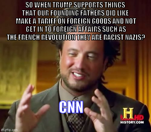 Ancient Aliens Meme | SO WHEN TRUMP SUPPORTS THINGS THAT OUR FOUNDING FATHERS DID LIKE  MAKE A TARIFF ON FOREIGN GOODS AND NOT GET IN TO FOREIGN AFFAIRS SUCH AS T | image tagged in memes,ancient aliens | made w/ Imgflip meme maker