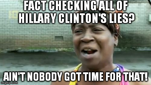 Do you have a eon or two? | FACT CHECKING ALL OF HILLARY CLINTON'S LIES? AIN'T NOBODY GOT TIME FOR THAT! | image tagged in memes,aint nobody got time for that,fact checking,hillary clinton for prison hospital 2016,biased media,government corruption | made w/ Imgflip meme maker