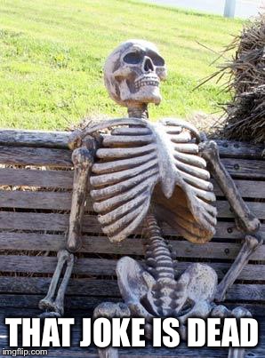 Waiting Skeleton Meme | THAT JOKE IS DEAD | image tagged in memes,waiting skeleton | made w/ Imgflip meme maker