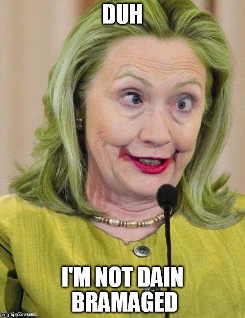 Hillary Clinton Cross Eyed | DUH; I'M NOT DAIN BRAMAGED | image tagged in hillary clinton cross eyed | made w/ Imgflip meme maker