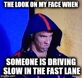 Driving slow in fast lane | THE LOOK ON MY FACE WHEN; SOMEONE IS DRIVING SLOW IN THE FAST LANE | image tagged in phelpsface,bad drivers,slow,road rage,funny,driving | made w/ Imgflip meme maker