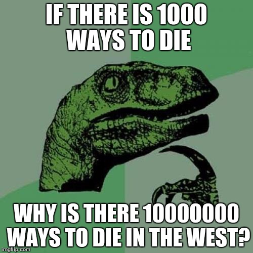 Philosoraptor Meme | IF THERE IS 1000 WAYS TO DIE; WHY IS THERE 10000000 WAYS TO DIE IN THE WEST? | image tagged in memes,philosoraptor | made w/ Imgflip meme maker