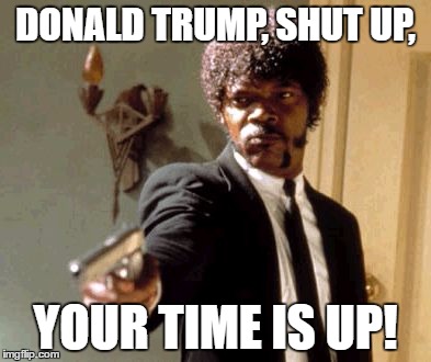 What I would say if I moderated the debate! :P | DONALD TRUMP, SHUT UP, YOUR TIME IS UP! | image tagged in memes,say that again i dare you | made w/ Imgflip meme maker