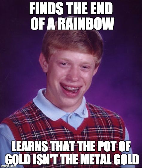 Didn't realize you were that kinky ;) | FINDS THE END OF A RAINBOW; LEARNS THAT THE POT OF GOLD ISN'T THE METAL GOLD | image tagged in memes,bad luck brian,golden showers,funny memes,funny,leprechaun | made w/ Imgflip meme maker