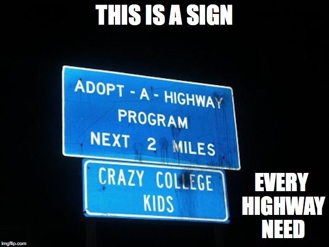 Crazy College Kids | THIS IS A SIGN; EVERY HIGHWAY NEED | image tagged in college,memes | made w/ Imgflip meme maker