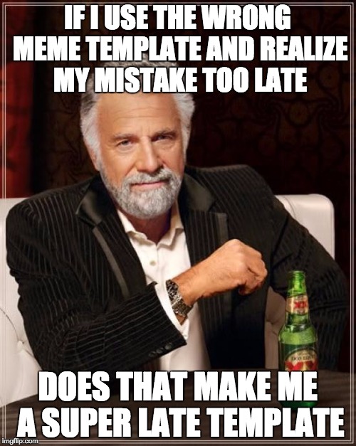 The Most Interesting Man In The World Meme | IF I USE THE WRONG MEME TEMPLATE AND REALIZE MY MISTAKE TOO LATE DOES THAT MAKE ME A SUPER LATE TEMPLATE | image tagged in memes,the most interesting man in the world | made w/ Imgflip meme maker