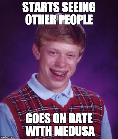 Bad Luck Brian Meme | STARTS SEEING OTHER PEOPLE GOES ON DATE WITH MEDUSA | image tagged in memes,bad luck brian | made w/ Imgflip meme maker