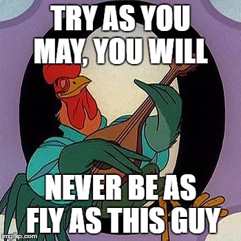 TRY AS YOU MAY, YOU WILL; NEVER BE AS FLY AS THIS GUY | image tagged in rooster,robin hood,disney | made w/ Imgflip meme maker