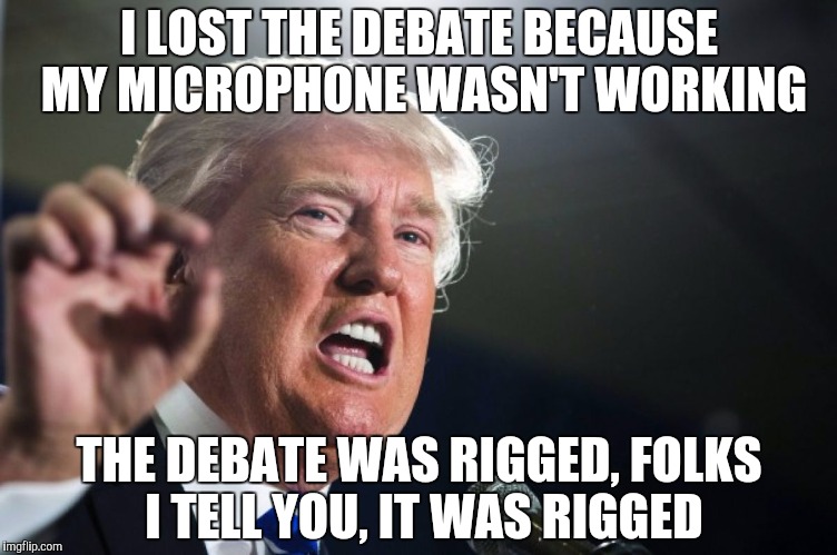 Funny how Trump didn't mention the "faulty" mic during the debate when it could have been fixed | I LOST THE DEBATE BECAUSE MY MICROPHONE WASN'T WORKING; THE DEBATE WAS RIGGED, FOLKS I TELL YOU, IT WAS RIGGED | image tagged in donald trump,presidential debate | made w/ Imgflip meme maker