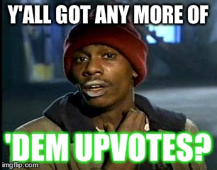 I'll take comments too!  | Y'ALL GOT ANY MORE OF; 'DEM UPVOTES? | image tagged in memes,yall got any more of | made w/ Imgflip meme maker