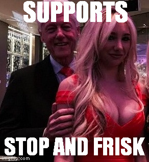Stop and Frisk | SUPPORTS; STOP AND FRISK | image tagged in stop and frisk,bill clinton - sexual relations,sexual harrassment,hillary clinton 2016,so true memes | made w/ Imgflip meme maker