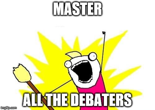 X All The Y | MASTER; ALL THE DEBATERS | image tagged in memes,x all the y | made w/ Imgflip meme maker