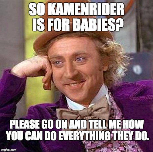 Creepy Condescending Wonka Meme | SO KAMENRIDER IS FOR BABIES? PLEASE GO ON AND TELL ME HOW YOU CAN DO EVERYTHING THEY DO. | image tagged in memes,creepy condescending wonka | made w/ Imgflip meme maker