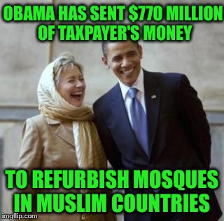 It seems the mainstream news media missed this... | OBAMA HAS SENT $770 MILLION OF TAXPAYER'S MONEY; TO REFURBISH MOSQUES IN MUSLIM COUNTRIES | image tagged in hillary convert,taxpayer,obama,news | made w/ Imgflip meme maker