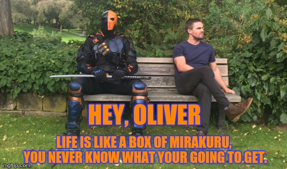Forest Slade | HEY, OLIVER; LIFE IS LIKE A BOX OF MIRAKURU, YOU NEVER KNOW WHAT YOUR GOING TO GET. | image tagged in arrow,deathstroke,forest gump | made w/ Imgflip meme maker