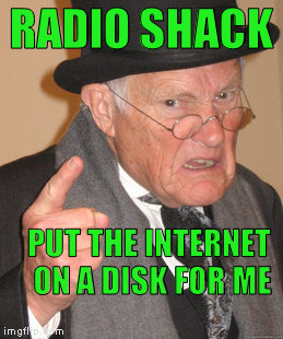 Back In My Day Meme | RADIO SHACK PUT THE INTERNET ON A DISK FOR ME | image tagged in memes,back in my day | made w/ Imgflip meme maker