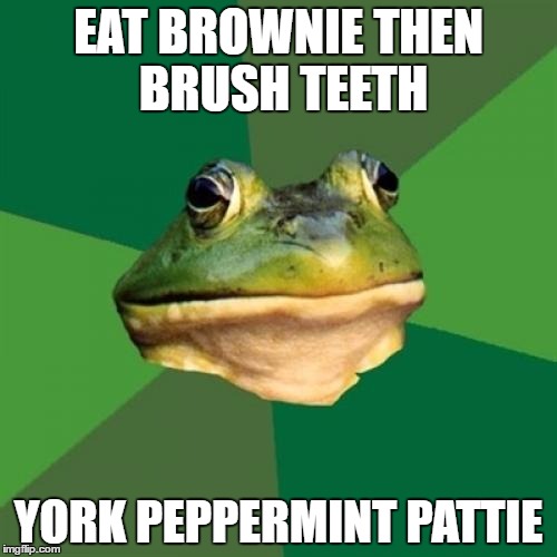 Foul Bachelor Frog | EAT BROWNIE THEN BRUSH TEETH; YORK PEPPERMINT PATTIE | image tagged in memes,foul bachelor frog | made w/ Imgflip meme maker