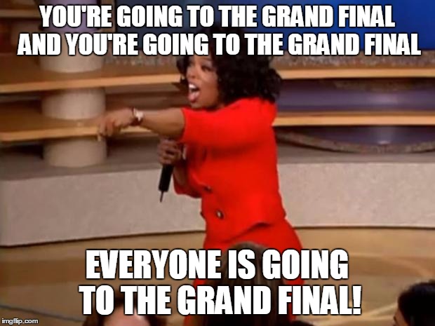 Oprah - you get a car | YOU'RE GOING TO THE GRAND FINAL AND YOU'RE GOING TO THE GRAND FINAL; EVERYONE IS GOING TO THE GRAND FINAL! | image tagged in oprah - you get a car | made w/ Imgflip meme maker