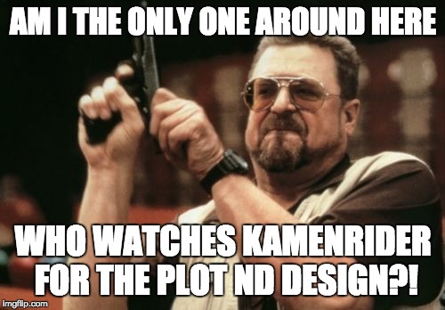 Am I The Only One Around Here | AM I THE ONLY ONE AROUND HERE; WHO WATCHES KAMENRIDER FOR THE PLOT ND DESIGN?! | image tagged in memes,am i the only one around here | made w/ Imgflip meme maker