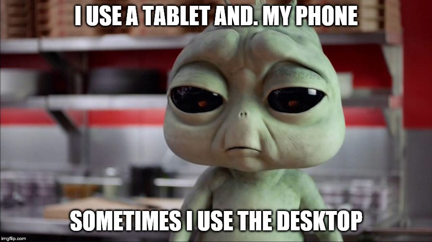 I USE A TABLET AND. MY PHONE SOMETIMES I USE THE DESKTOP | made w/ Imgflip meme maker
