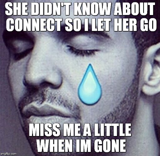 Drake Tears | SHE DIDN'T KNOW ABOUT CONNECT SO I LET HER GO; MISS ME A LITTLE WHEN IM GONE | image tagged in drake tears | made w/ Imgflip meme maker