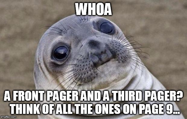 Awkward Moment Sealion Meme | WHOA A FRONT PAGER AND A THIRD PAGER? THINK OF ALL THE ONES ON PAGE 9... | image tagged in memes,awkward moment sealion | made w/ Imgflip meme maker