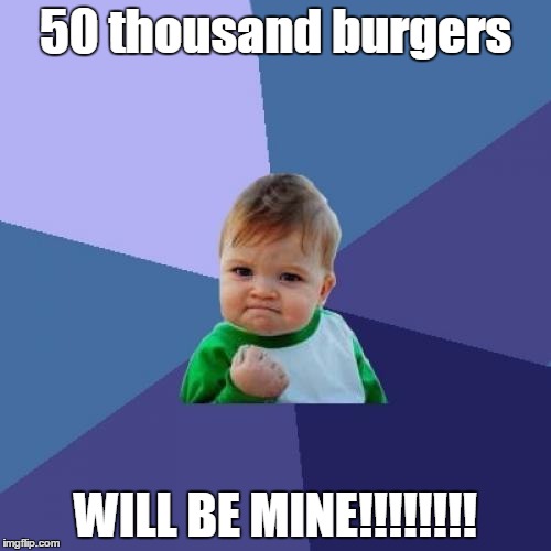 Success Kid | 50 thousand burgers; WILL BE MINE!!!!!!!! | image tagged in memes,success kid | made w/ Imgflip meme maker