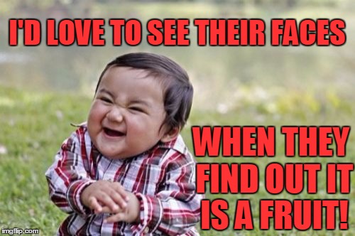 Evil Toddler Meme | I'D LOVE TO SEE THEIR FACES WHEN THEY FIND OUT IT IS A FRUIT! | image tagged in memes,evil toddler | made w/ Imgflip meme maker