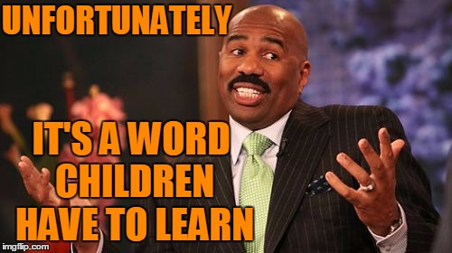 Steve Harvey Meme | UNFORTUNATELY IT'S A WORD CHILDREN HAVE TO LEARN | image tagged in memes,steve harvey | made w/ Imgflip meme maker