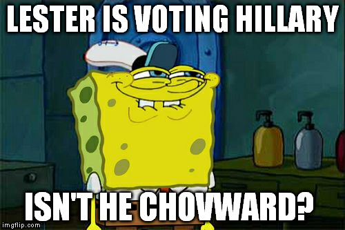Don't You Squidward Meme | LESTER IS VOTING HILLARY ISN'T HE CHOVWARD? | image tagged in memes,dont you squidward | made w/ Imgflip meme maker