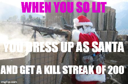 Hohoho | WHEN YOU SO LIT; YOU DRESS UP AS SANTA; AND GET A KILL STREAK OF 200 | image tagged in memes,hohoho | made w/ Imgflip meme maker