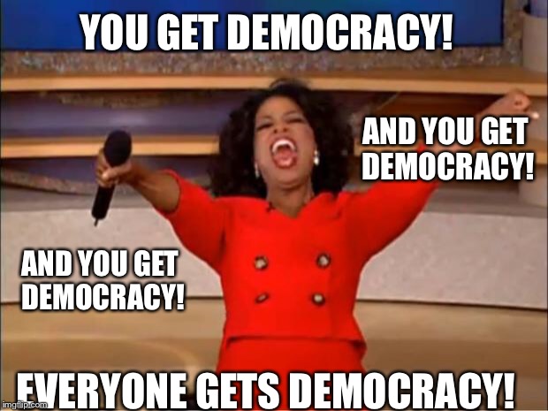 Oprah You Get A Meme | YOU GET DEMOCRACY! EVERYONE GETS DEMOCRACY! AND YOU GET DEMOCRACY! AND YOU GET DEMOCRACY! | image tagged in memes,oprah you get a | made w/ Imgflip meme maker