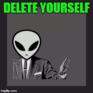 Delete Yourself (Aliens) | _ | image tagged in delete yourself aliens | made w/ Imgflip meme maker