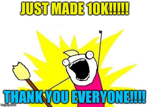 Yay!!!! | JUST MADE 10K!!!!! THANK YOU EVERYONE!!!! | image tagged in memes,10k,happy | made w/ Imgflip meme maker