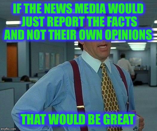 We want just the facts, Jack! | IF THE NEWS MEDIA WOULD JUST REPORT THE FACTS AND NOT THEIR OWN OPINIONS; THAT WOULD BE GREAT | image tagged in memes,that would be great,news,opinions,facts,biased media | made w/ Imgflip meme maker