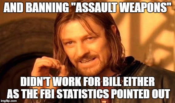 One Does Not Simply Meme | AND BANNING "ASSAULT WEAPONS" DIDN'T WORK FOR BILL EITHER AS THE FBI STATISTICS POINTED OUT | image tagged in memes,one does not simply | made w/ Imgflip meme maker