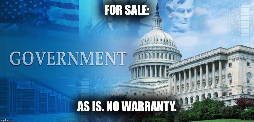 government meme | FOR SALE:; AS IS. NO WARRANTY. | image tagged in government meme | made w/ Imgflip meme maker