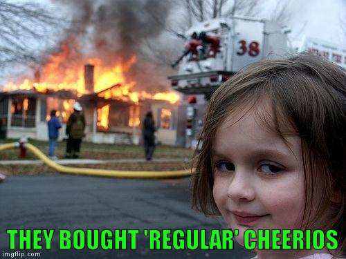 Disaster Girl Meme | THEY BOUGHT 'REGULAR' CHEERIOS | image tagged in memes,disaster girl | made w/ Imgflip meme maker