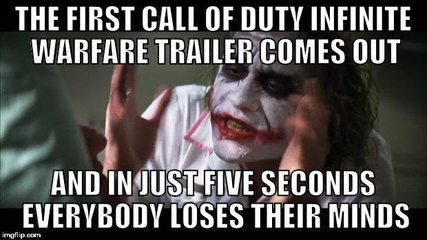 And everybody loses their minds | THE FIRST CALL OF DUTY INFINITE WARFARE TRAILER COMES OUT; AND IN JUST FIVE SECONDS EVERYBODY LOSES THEIR MINDS | image tagged in memes,and everybody loses their minds | made w/ Imgflip meme maker