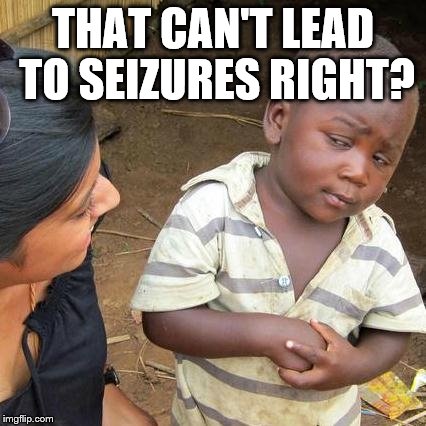 Third World Skeptical Kid Meme | THAT CAN'T LEAD TO SEIZURES RIGHT? | image tagged in memes,third world skeptical kid | made w/ Imgflip meme maker