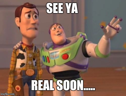 X, X Everywhere Meme | SEE YA REAL SOON..... | image tagged in memes,x x everywhere | made w/ Imgflip meme maker