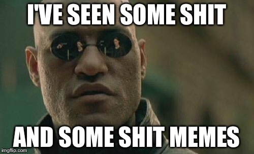 Matrix Morpheus | I'VE SEEN SOME SHIT; AND SOME SHIT MEMES | image tagged in memes,matrix morpheus | made w/ Imgflip meme maker