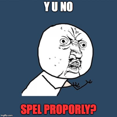 Y U No | Y U NO; SPEL PROPORLY? | image tagged in memes,y u no | made w/ Imgflip meme maker